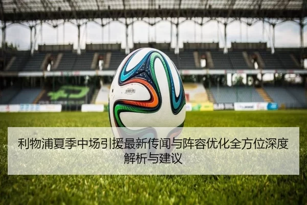 利物浦夏季中场引援最新传闻与阵容优化全方位深度解析与建议
