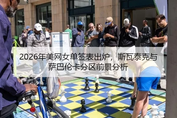 2026年美网女单签表出炉，斯瓦泰克与萨巴伦卡分区前景分析